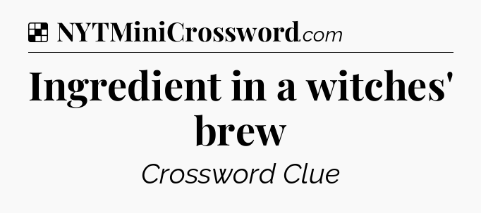 Solution: Ingredient in a witches' brew - NYT Crossword