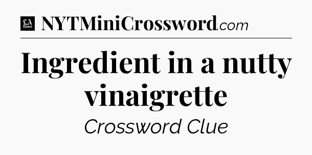 Ingredient in a nutty vinaigrette - LA Times Crossword