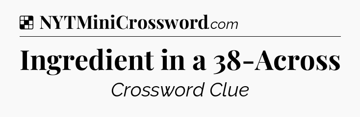 Solution: Ingredient in a 38-Across - NYT Crossword