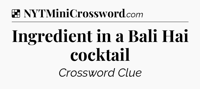Solution: Ingredient in a Bali Hai cocktail - NYT Crossword