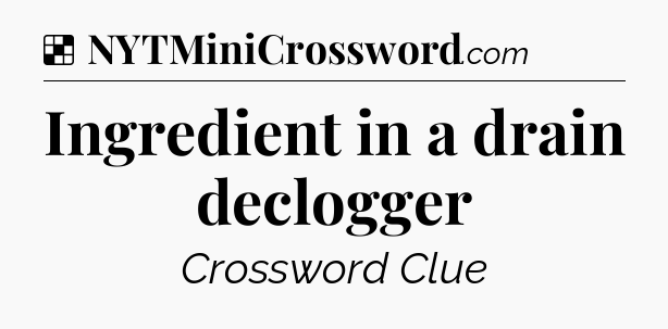 Solution: Ingredient in a drain declogger - NYT Crossword