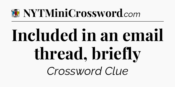 Included in an email thread, briefly Crossword Clue