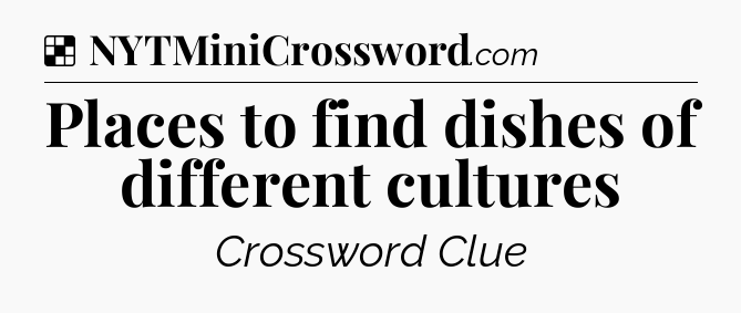 Solution: Places to find dishes of different cultures - NYT Crossword