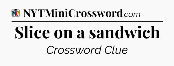 Slice on a sandwich Crossword Clue