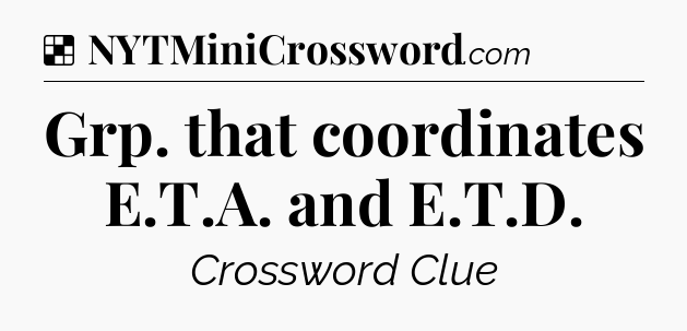 Solution: Grp. that coordinates E.T.A. and E.T.D - NYT Crossword