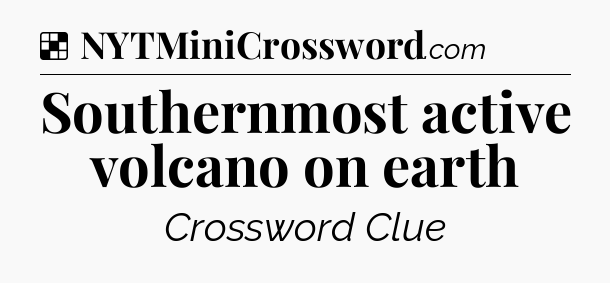Solution: Southernmost active volcano on earth - NYT Crossword
