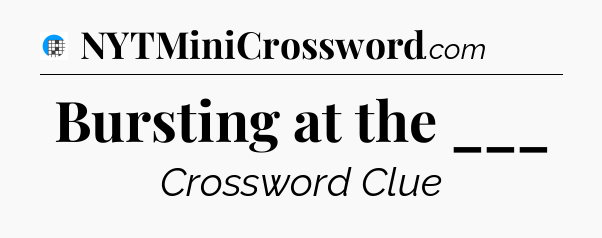 Bursting at the ___ Crossword Clue