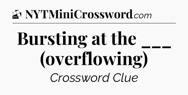 Bursting at the ___ (overflowing) - Daily Themed Classic Crossword