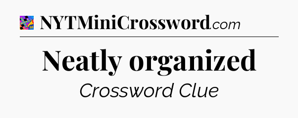 Neatly organized Crossword Clue