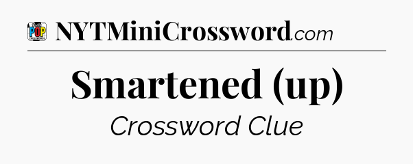 Smartened (up) Crossword Clue