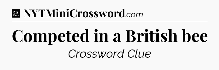 Competed in a British bee - LA Times Crossword