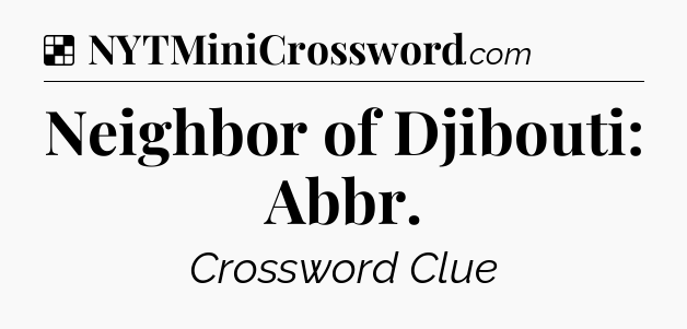 Solution: Neighbor of Djibouti: Abbr - NYT Crossword