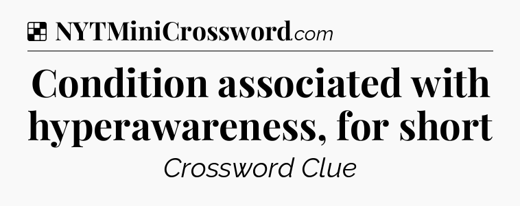 Solution: Condition associated with hyperawareness, for short - NYT Crossword