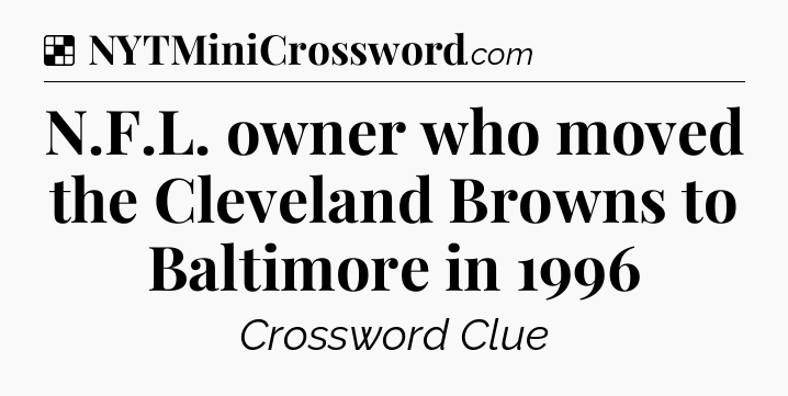 Solution: N.F.L. owner who moved the Cleveland Browns to Baltimore in 1996 - NYT Crossword
