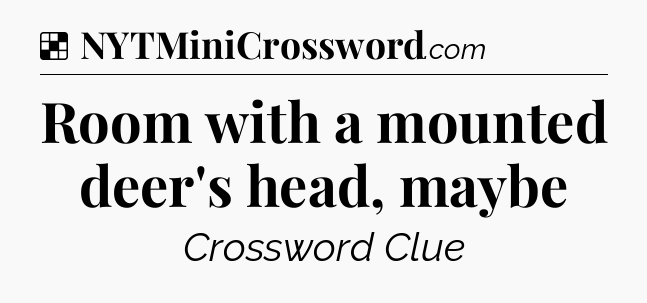 Solution: Room with a mounted deer's head, maybe - NYT Crossword