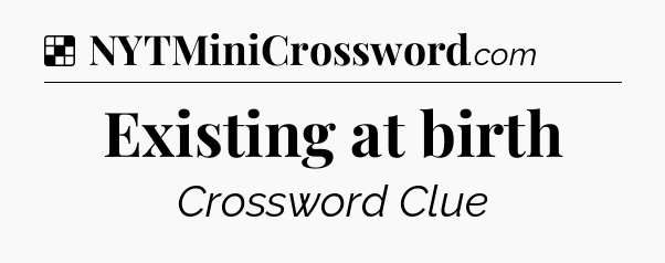 Solution: Existing at birth - NYT Crossword