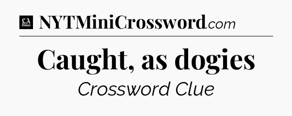 Caught, as dogies - LA Times Crossword