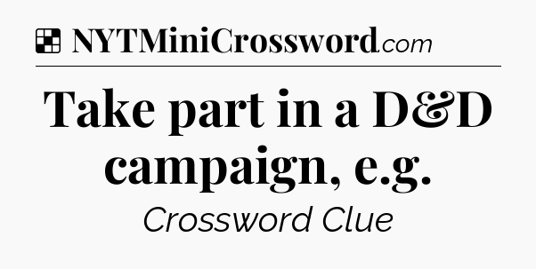 Solution: Take part in a D&D campaign, e.g - NYT Crossword