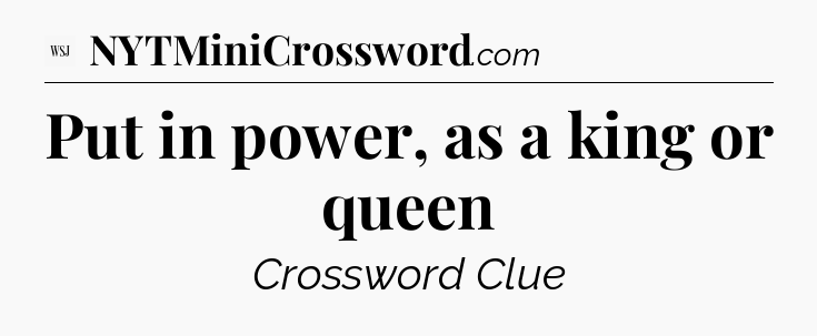 Put in power, as a king or queen - WSJ Crossword