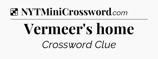 Solution: Vermeer's home - NYT Crossword