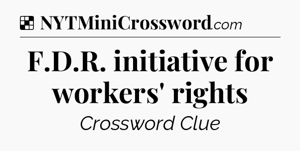 Solution: F.D.R. initiative for workers' rights - NYT Crossword