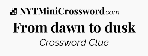 Solution: From dawn to dusk - NYT Crossword