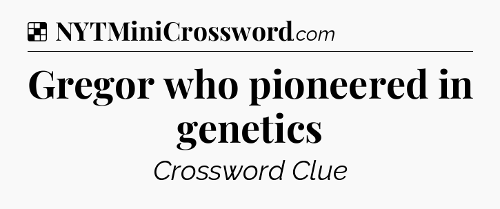 Solution: Gregor who pioneered in genetics - NYT Crossword