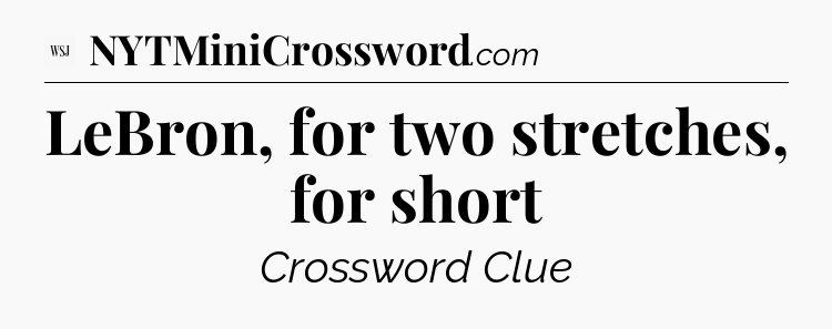 LeBron, for two stretches, for short - WSJ Crossword