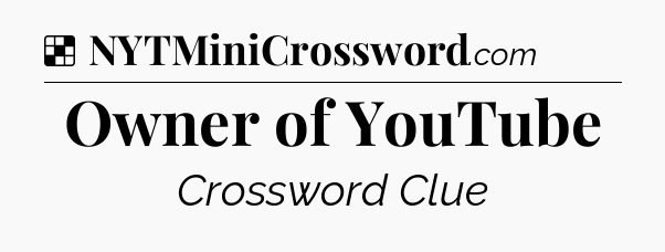 Solution: Owner of YouTube - NYT Crossword
