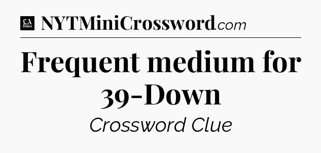 Frequent medium for 39-Down - LA Times Crossword