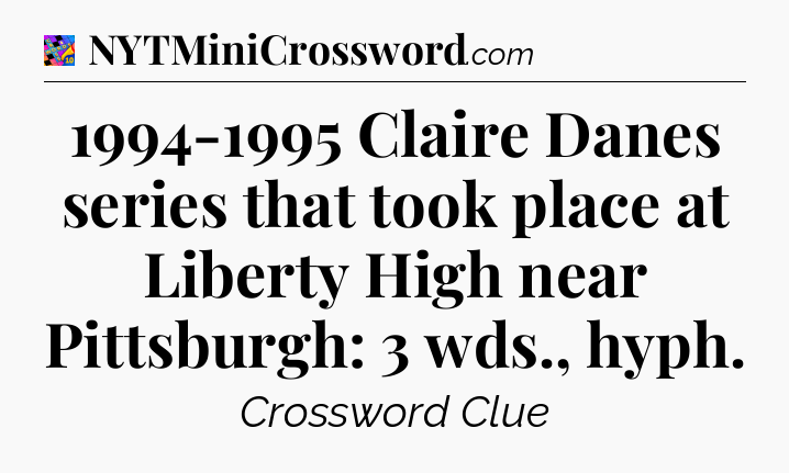 1994-1995 Claire Danes series that took place at Liberty High near Pittsburgh: 3 wds., hyph Crossword Clue
