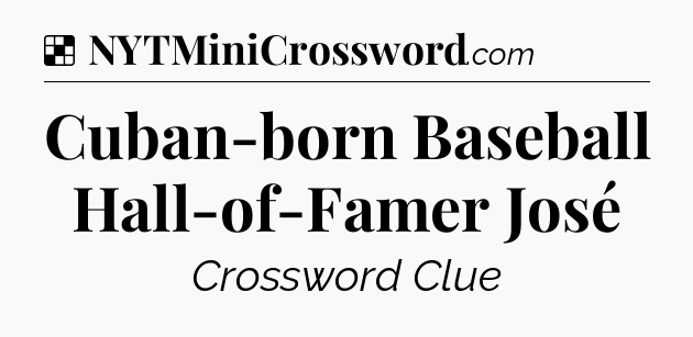 Solution: Cuban-born Baseball Hall-of-Famer José - NYT Crossword