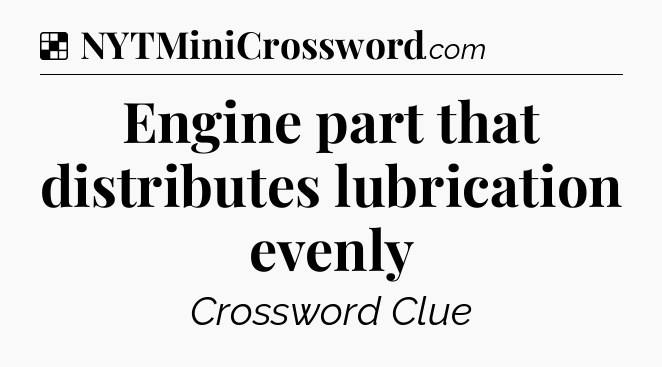 Solution: Engine part that distributes lubrication evenly - NYT Crossword