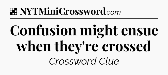 Solution: Confusion might ensue when they're crossed - NYT Crossword