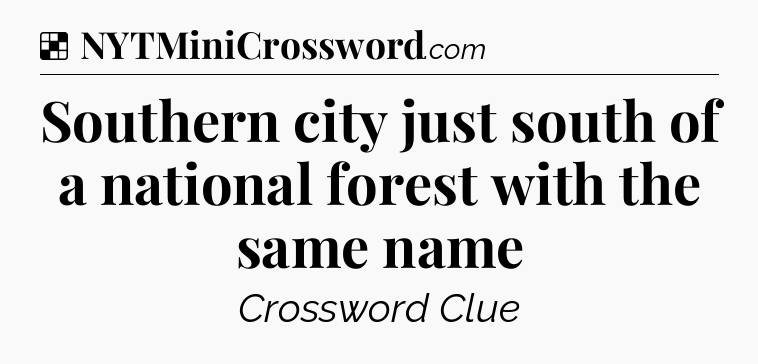 Solution: Southern city just south of a national forest with the same name - NYT Crossword
