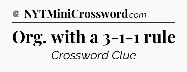 Org. with a 3-1-1 rule Crossword Clue