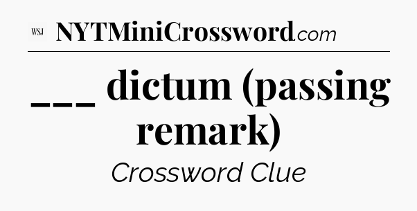 ___ dictum (passing remark) - WSJ Crossword