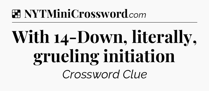 Solution: With 14-Down, literally, grueling initiation - NYT Crossword