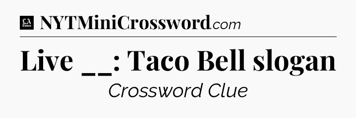 Live __: Taco Bell slogan - LA Times Crossword
