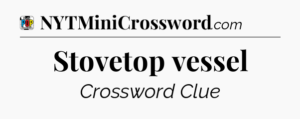 Stovetop vessel Crossword Clue