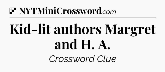 Solution: Kid-lit authors Margret and H. A - NYT Crossword