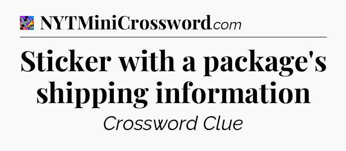 Sticker with a package's shipping information Crossword Clue