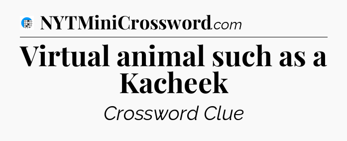 Virtual animal such as a Kacheek Crossword Clue