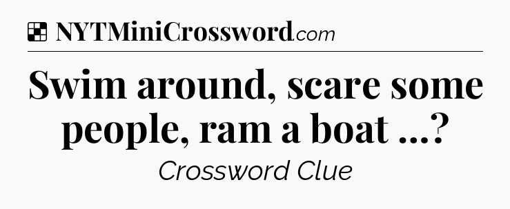 Solution: Swim around, scare some people, ram a boat … - NYT Crossword