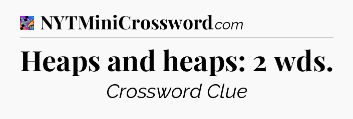 Heaps and heaps: 2 wds Crossword Clue