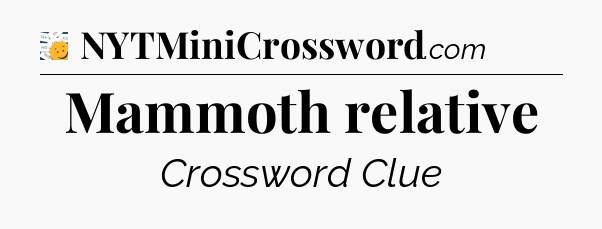 Mammoth relative - 7 Little Words