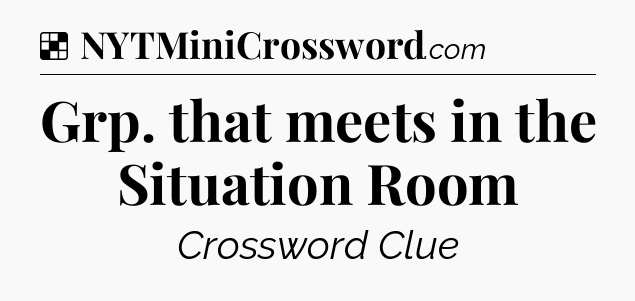 Solution: Grp. that meets in the Situation Room - NYT Crossword
