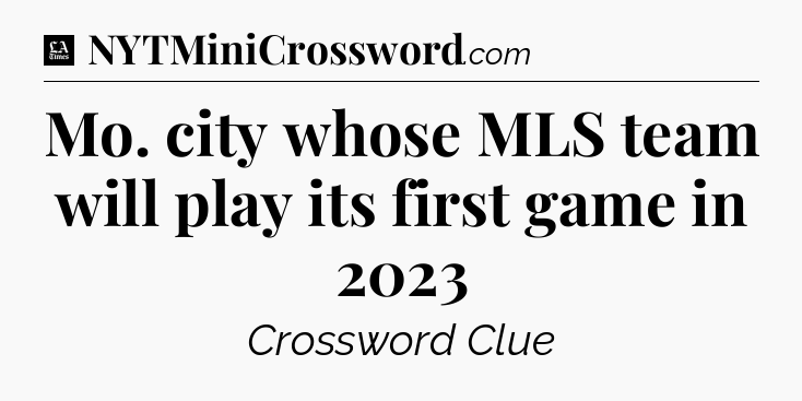 Mo. city whose MLS team will play its first game in 2023 - LA Times Crossword