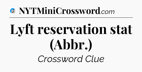 Lyft reservation stat (Abbr.) Crossword Clue