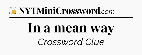 In a mean way - 7 Little Words